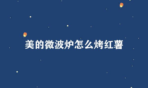 美的微波炉怎么烤红薯