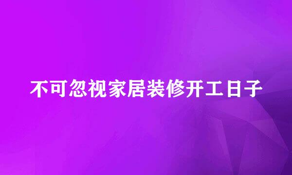 不可忽视家居装修开工日子