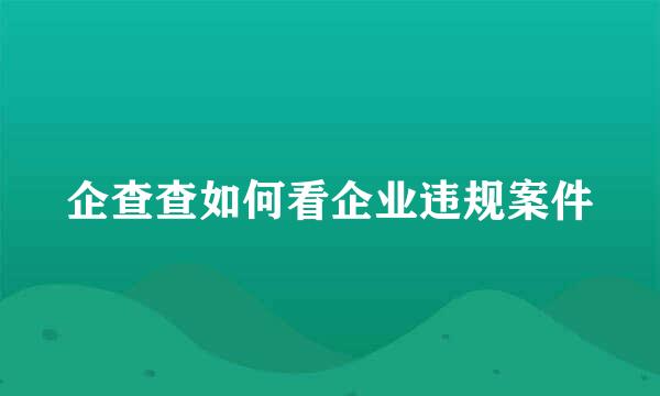 企查查如何看企业违规案件