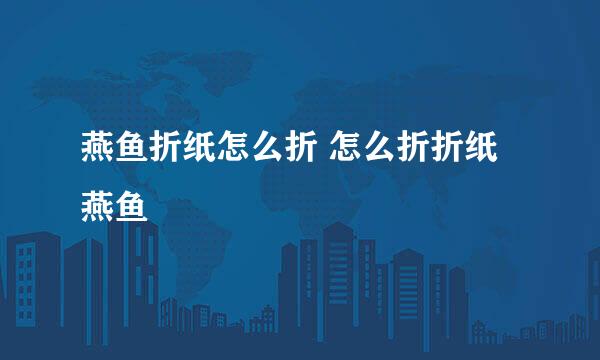 燕鱼折纸怎么折 怎么折折纸燕鱼