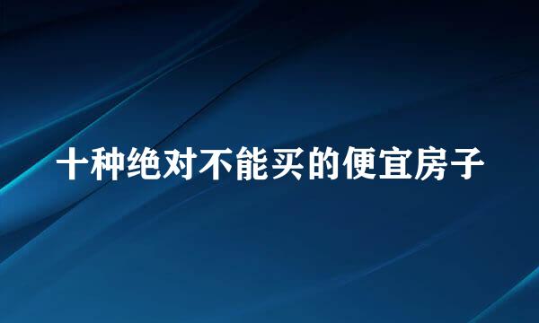 十种绝对不能买的便宜房子