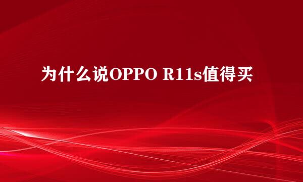 为什么说OPPO R11s值得买