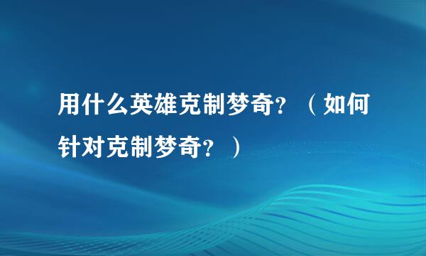 用什么英雄克制梦奇？（如何针对克制梦奇？）