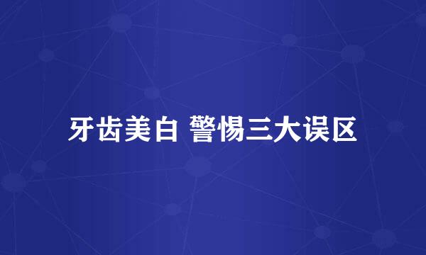 牙齿美白 警惕三大误区