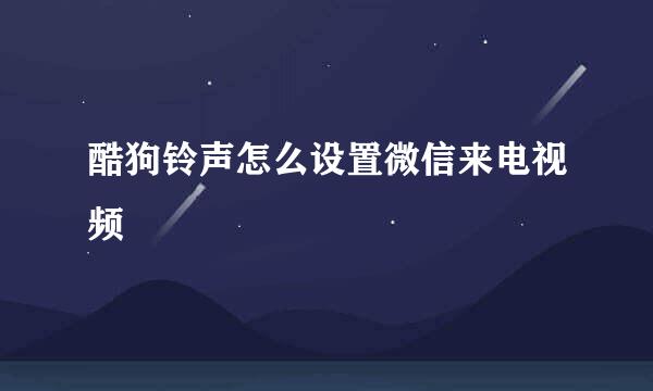 酷狗铃声怎么设置微信来电视频