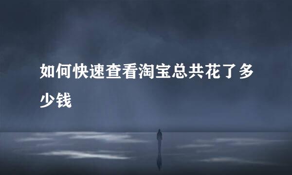 如何快速查看淘宝总共花了多少钱