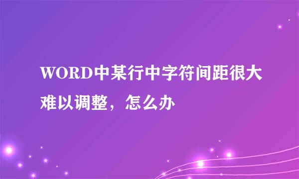 WORD中某行中字符间距很大难以调整，怎么办