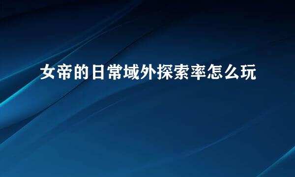 女帝的日常域外探索率怎么玩