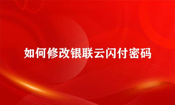 如何修改银联云闪付密码