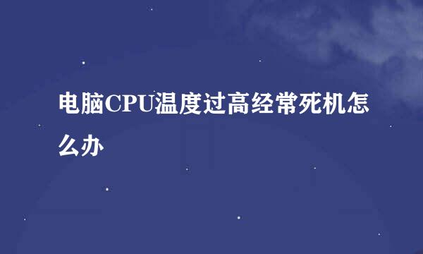 电脑CPU温度过高经常死机怎么办
