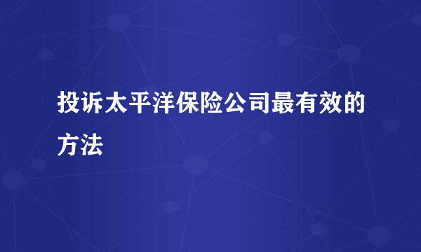 投诉太平洋保险公司最有效的方法