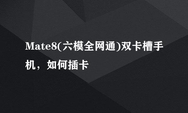 Mate8(六模全网通)双卡槽手机，如何插卡