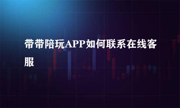 带带陪玩APP如何联系在线客服