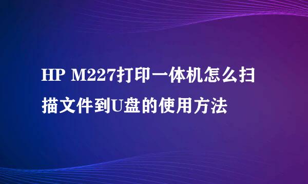 HP M227打印一体机怎么扫描文件到U盘的使用方法