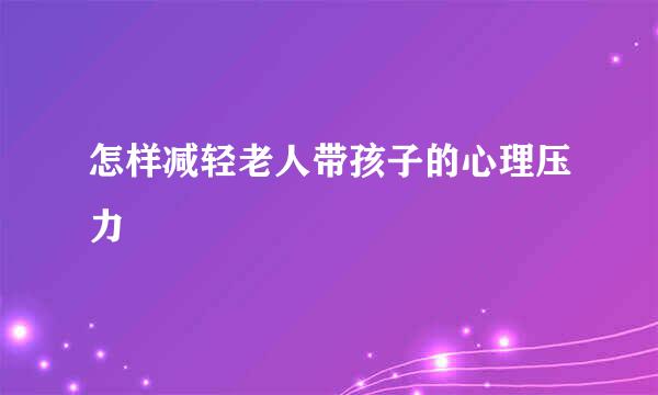 怎样减轻老人带孩子的心理压力