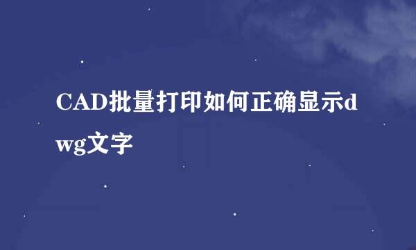 CAD批量打印如何正确显示dwg文字