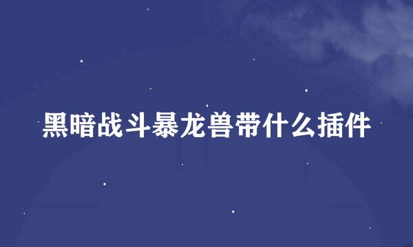 黑暗战斗暴龙兽带什么插件
