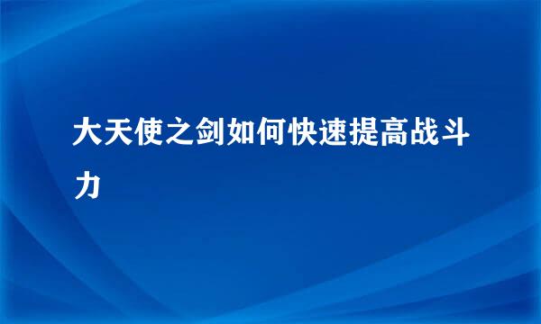 大天使之剑如何快速提高战斗力