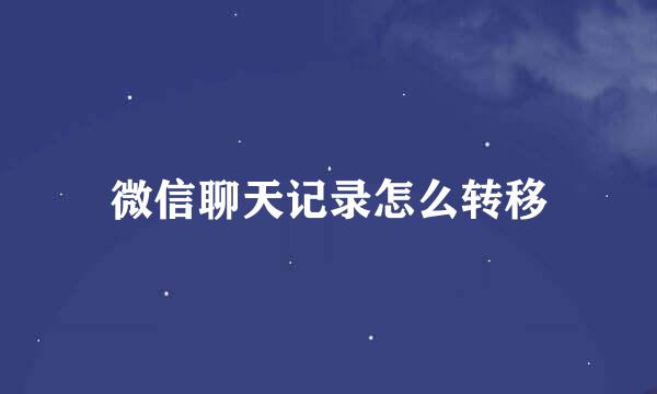 微信聊天记录怎么转移