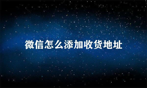 微信怎么添加收货地址