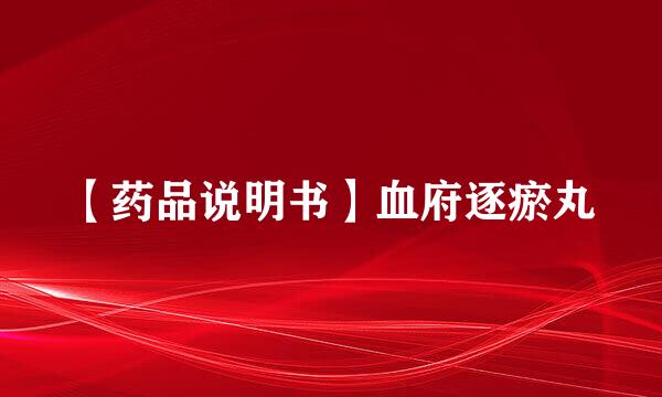 【药品说明书】血府逐瘀丸