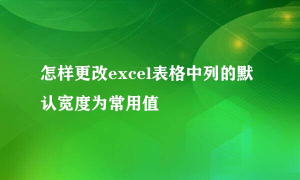 怎样更改excel表格中列的默认宽度为常用值
