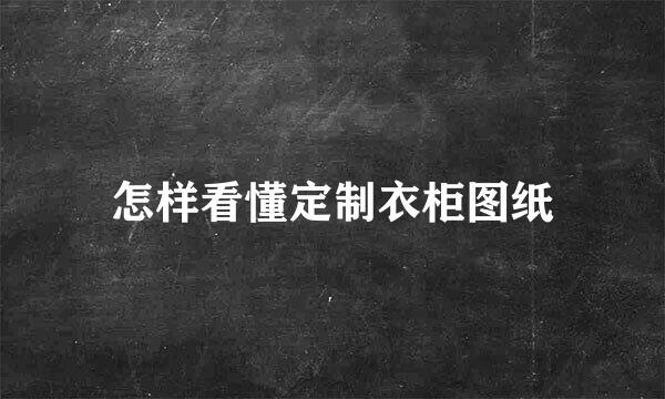 怎样看懂定制衣柜图纸