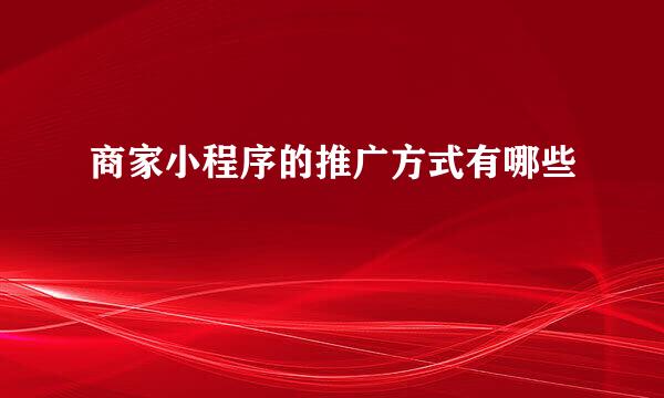 商家小程序的推广方式有哪些