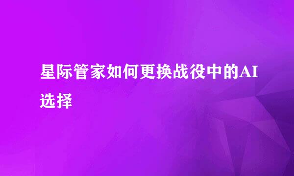 星际管家如何更换战役中的AI选择
