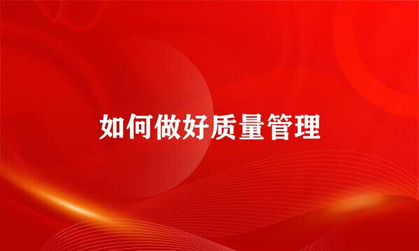 如何做好质量管理