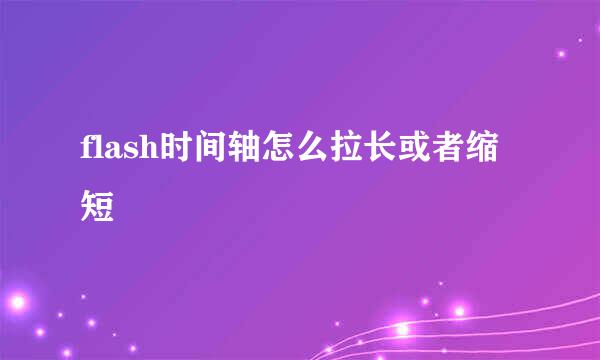 flash时间轴怎么拉长或者缩短