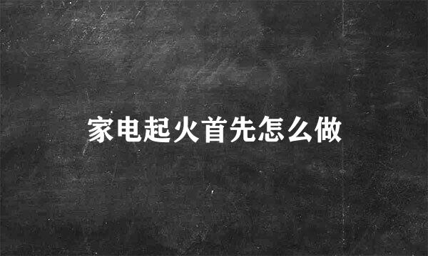 家电起火首先怎么做
