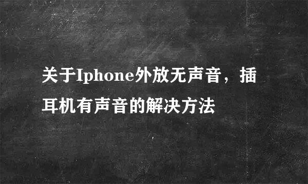 关于Iphone外放无声音，插耳机有声音的解决方法