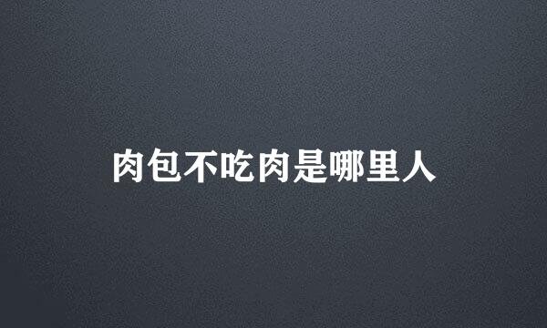 肉包不吃肉是哪里人
