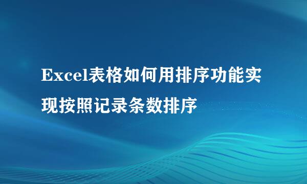 Excel表格如何用排序功能实现按照记录条数排序