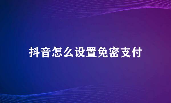 抖音怎么设置免密支付