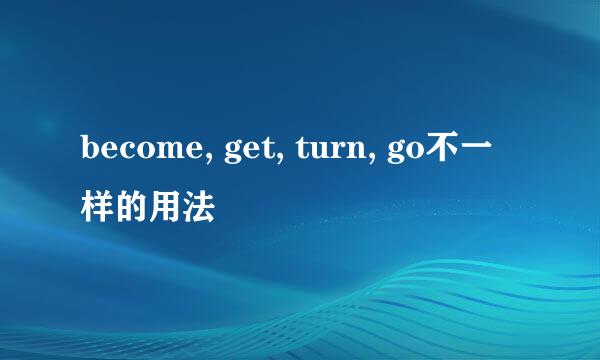 become, get, turn, go不一样的用法