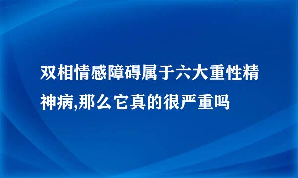 双相情感障碍属于六大重性精神病,那么它真的很严重吗