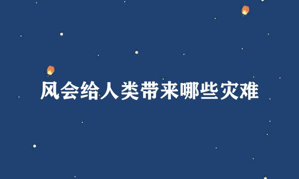 风会给人类带来哪些灾难
