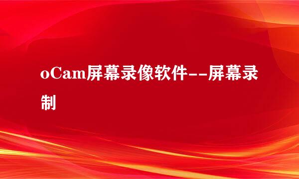 oCam屏幕录像软件--屏幕录制