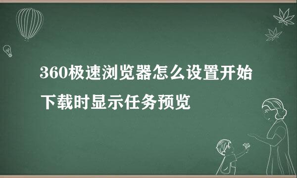 360极速浏览器怎么设置开始下载时显示任务预览