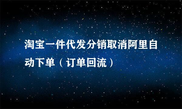淘宝一件代发分销取消阿里自动下单（订单回流）