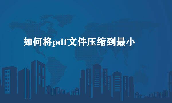 如何将pdf文件压缩到最小