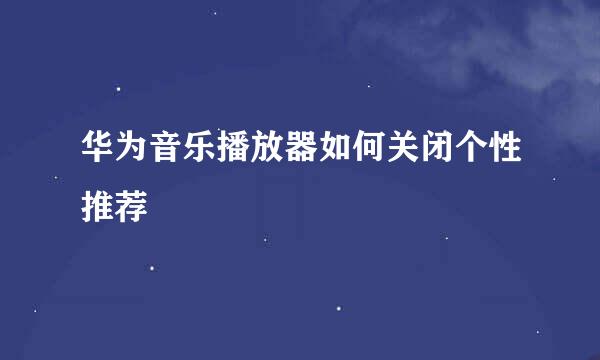 华为音乐播放器如何关闭个性推荐