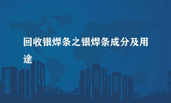 回收银焊条之银焊条成分及用途
