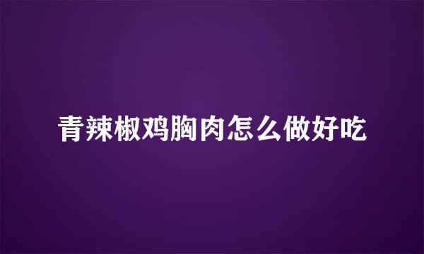 青辣椒鸡胸肉怎么做好吃
