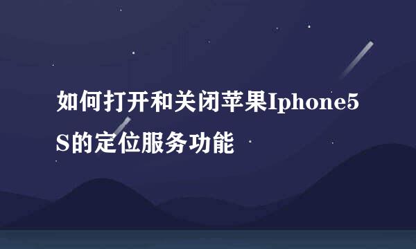 如何打开和关闭苹果Iphone5S的定位服务功能