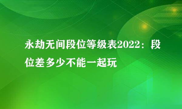 永劫无间段位等级表2022：段位差多少不能一起玩