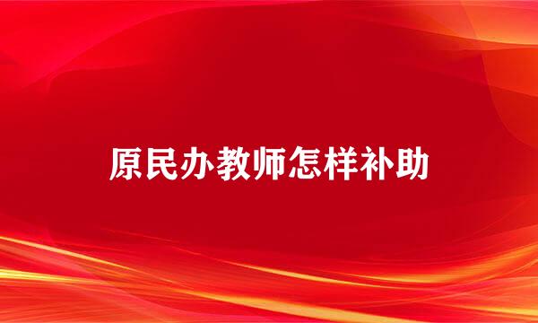 原民办教师怎样补助