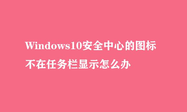 Windows10安全中心的图标不在任务栏显示怎么办